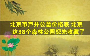 北京市芦井公墓价格表 北京这38个森林公园您先收藏了